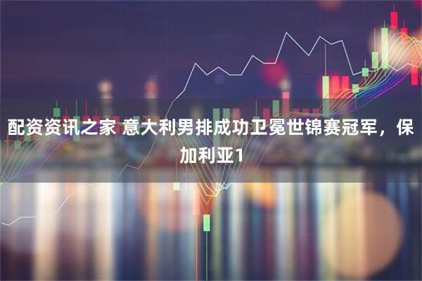 配资资讯之家 意大利男排成功卫冕世锦赛冠军，保加利亚1