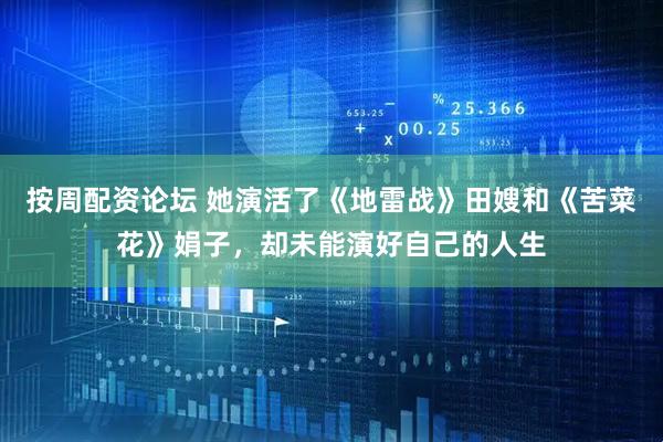 按周配资论坛 她演活了《地雷战》田嫂和《苦菜花》娟子，却未能演好自己的人生