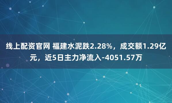 线上配资官网 福建水泥跌2.28%，成交额1.29亿元，近5日主力净流入-4051.57万