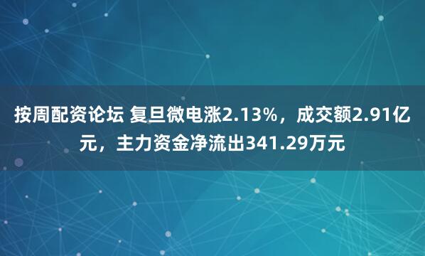 按周配资论坛 复旦微电涨2.13%，成交额2.91亿元，主力资金净流出341.29万元