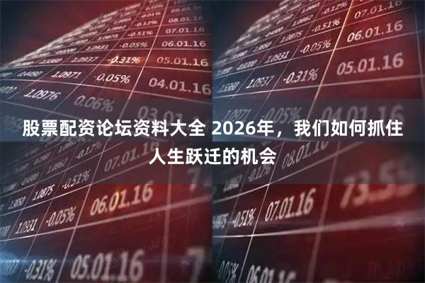股票配资论坛资料大全 2026年，我们如何抓住人生跃迁的机会