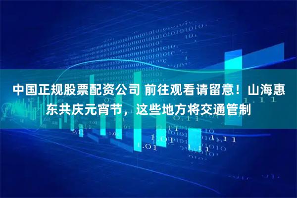 中国正规股票配资公司 前往观看请留意!山海惠东共庆元宵节,这些地方将交通管制