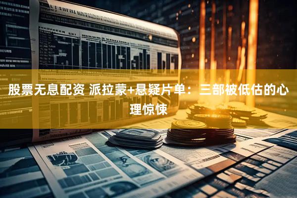 股票无息配资 派拉蒙+悬疑片单：三部被低估的心理惊悚